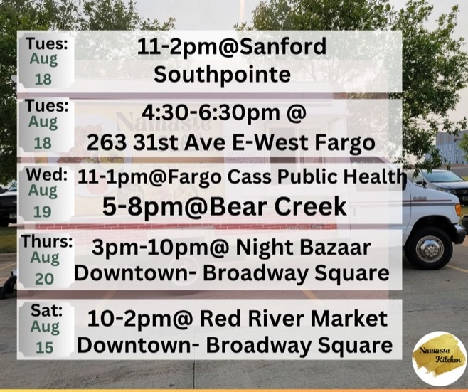 Weekly Schedule: 08-17-2026 through 08-23-2026 Monday - Closed Tuesday - 11am to 2pm at Sanford Southpointe and then 4:30 to 6:30pm at 263 31st Ave E in West Fargo Wednesday - 11am to 1pm at Fargo Cass Public Health and then 5 to 8pm at Bear Creek Thursday - 3pm to 10pm at Night Bazaar Downtown Broadway Square Friday - Closed Saturday - 10am to 2pm at Red River Market Downtown Broadway Square Sunday - Closed