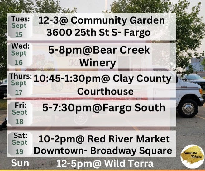 Weekly Schedule: 09-14-2026 through 09-20-2026 Monday - Closed Tuesday - 12 to 3pm at Community Garden 25th St S in Fargo Wednesday - 5 to 8pm at Bear Creek Thursday - 10:45am to 1:30pm at Clay County Courthouse Friday - 5 to 7:30pm at Fargo South Saturday - 10am to 2pm at Red River Market Sunday - Closed
